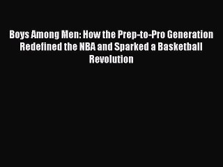 PDF Boys Among Men: How the Prep-to-Pro Generation Redefined the NBA and Sparked a Basketball