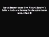 Download I've Got Breast Cancer - Now What?: A Survivor's Guide to the Cancer Journey (Surviving