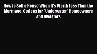 [Read book] How to Sell a House When It's Worth Less Than the Mortgage: Options for Underwater