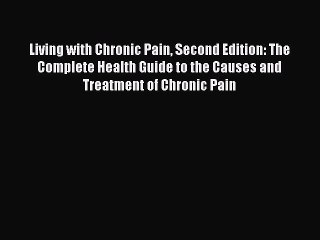 Read Living with Chronic Pain Second Edition: The Complete Health Guide to the Causes and Treatment