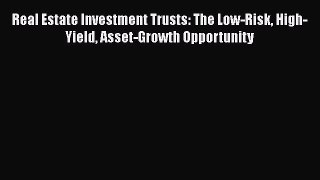 [Read book] Real Estate Investment Trusts: The Low-Risk High-Yield Asset-Growth Opportunity