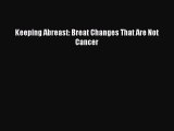 Download Keeping Abreast: Breat Changes That Are Not Cancer PDF Free