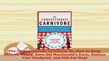 Download  The Compassionate Carnivore Or How to Keep Animals Happy Save Old MacDonalds Farm Reduce Read Online