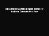 [Read Book] Raise the Bar: An Action-Based Method for Maximum Customer Reactions  EBook