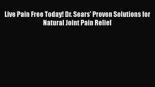 Read Live Pain Free Today! Dr. Sears' Proven Solutions for Natural Joint Pain Relief Ebook