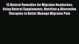 Read 15 Natural Remedies for Migraine Headaches: Using Natural Supplements Nutrition & Alternative