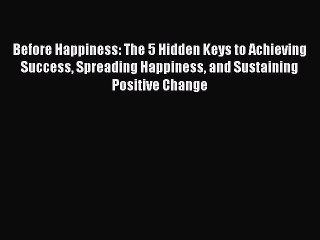 [Read Book] Before Happiness: The 5 Hidden Keys to Achieving Success Spreading Happiness and