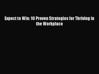 [Read Book] Expect to Win: 10 Proven Strategies for Thriving in the Workplace  EBook