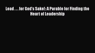 [Read Book] Lead . . . for God's Sake!: A Parable for Finding the Heart of Leadership Free