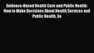 Read Evidence-Based Health Care and Public Health: How to Make Decisions About Health Services