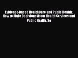 Read Evidence-Based Health Care and Public Health: How to Make Decisions About Health Services