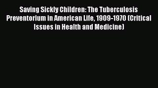 Read Saving Sickly Children: The Tuberculosis Preventorium in American Life 1909-1970 (Critical
