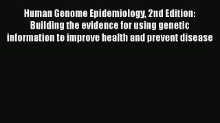Read Human Genome Epidemiology 2nd Edition: Building the evidence for using genetic information