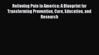 Read Relieving Pain in America: A Blueprint for Transforming Prevention Care Education and