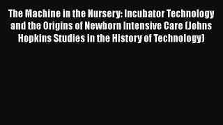Read The Machine in the Nursery: Incubator Technology and the Origins of Newborn Intensive