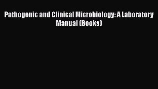 Download Pathogenic and Clinical Microbiology: A Laboratory Manual (Books) PDF Free