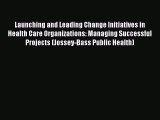Read Launching and Leading Change Initiatives in Health Care Organizations: Managing Successful