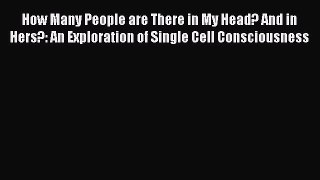 Read How Many People are There in My Head? And in Hers?: An Exploration of Single Cell Consciousness
