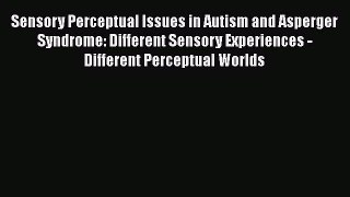 Read Sensory Perceptual Issues in Autism and Asperger Syndrome: Different Sensory Experiences