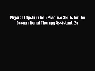 Read Physical Dysfunction Practice Skills for the Occupational Therapy Assistant 2e Ebook Free