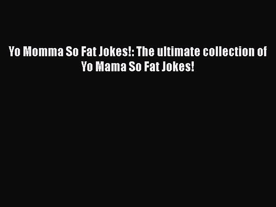 Download Yo Momma So Fat Jokes!: The ultimate collection of Yo Mama So Fat Jokes!  Read Online