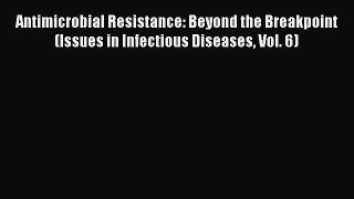 Read Antimicrobial Resistance: Beyond the Breakpoint (Issues in Infectious Diseases Vol. 6)