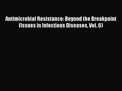 Read Antimicrobial Resistance: Beyond the Breakpoint (Issues in Infectious Diseases Vol. 6)