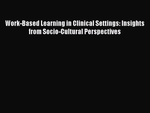 Read Work-Based Learning in Clinical Settings: Insights from Socio-Cultural Perspectives Ebook