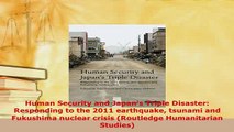 Download  Human Security and Japans Triple Disaster Responding to the 2011 earthquake tsunami and Ebook