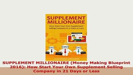 Download  SUPPLEMENT MILLIONAIRE Money Making Blueprint 2016 How Start Your Own Supplement PDF Online