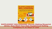 Download  SUPPLEMENT MILLIONAIRE Money Making Blueprint 2016 How Start Your Own Supplement PDF Online