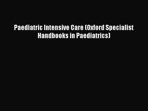 Read Paediatric Intensive Care (Oxford Specialist Handbooks in Paediatrics) Ebook Free