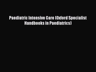 Read Paediatric Intensive Care (Oxford Specialist Handbooks in Paediatrics) Ebook Free