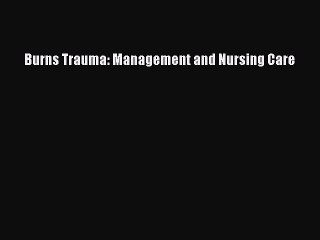 Read Burns Trauma: Management and Nursing Care PDF Free