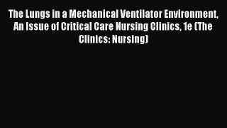 Download The Lungs in a Mechanical Ventilator Environment  An Issue of Critical Care Nursing