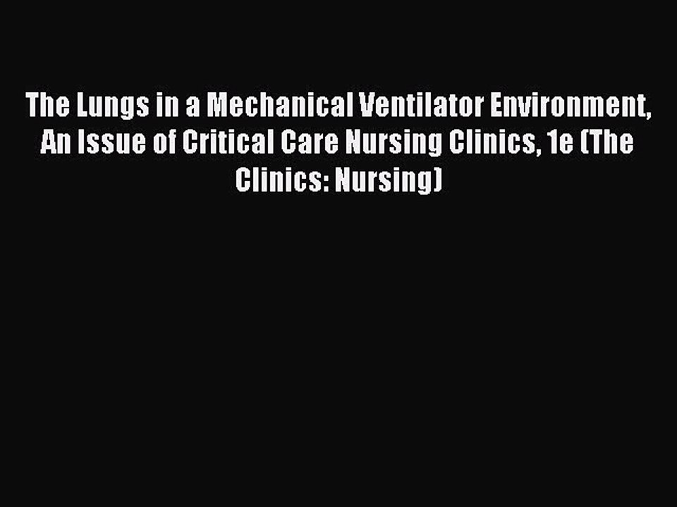 Download The Lungs in a Mechanical Ventilator Environment  An Issue of Critical Care Nursing