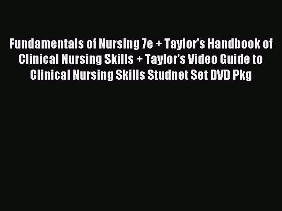 Read Fundamentals of Nursing 7e + Taylor's Handbook of Clinical Nursing Skills + Taylor's Video