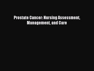 Read Prostate Cancer: Nursing Assessment Management and Care Ebook Free