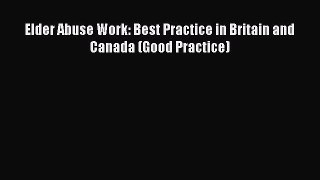 Download Elder Abuse Work: Best Practice in Britain and Canada (Good Practice) PDF Free