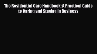 Download The Residential Care Handbook: A Practical Guide to Caring and Staying in Business