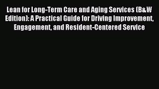 Download Lean for Long-Term Care and Aging Services (B&W Edition): A Practical Guide for Driving