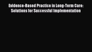Read Evidence-Based Practice in Long-Term Care: Solutions for Successful Implementation Ebook