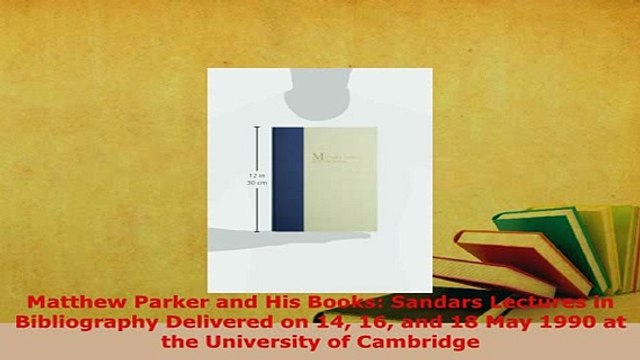 PDF Matthew Parker and His Books Sandars Lectures in Bibliography Delivered on 14 16 and 18 Read Online