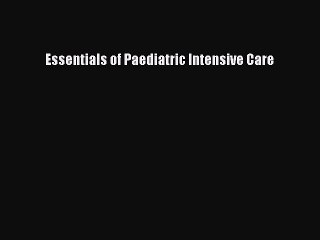 Read Essentials of Paediatric Intensive Care Ebook Free