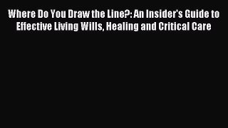 Read Where Do You Draw the Line?: An Insider's Guide to Effective Living Wills Healing and