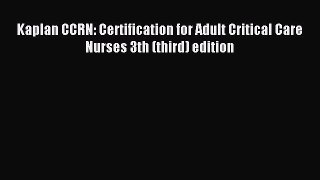 Download Kaplan CCRN: Certification for Adult Critical Care Nurses 3th (third) edition PDF