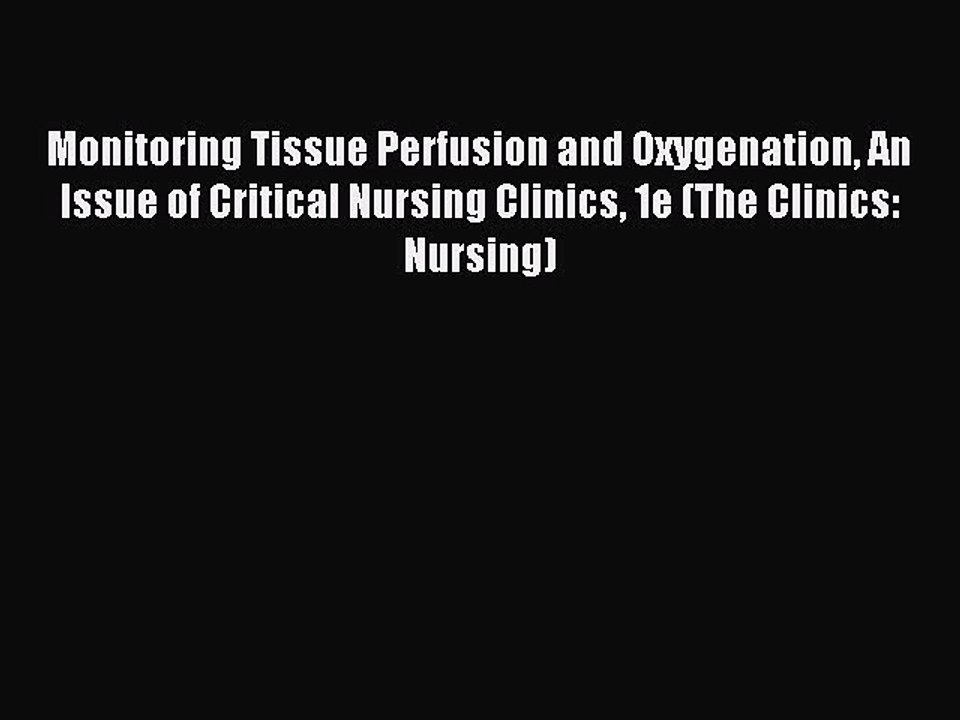 Read Monitoring Tissue Perfusion and Oxygenation An Issue of Critical Nursing Clinics 1e (The