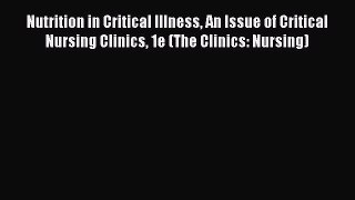 Read Nutrition in Critical Illness An Issue of Critical Nursing Clinics 1e (The Clinics: Nursing)