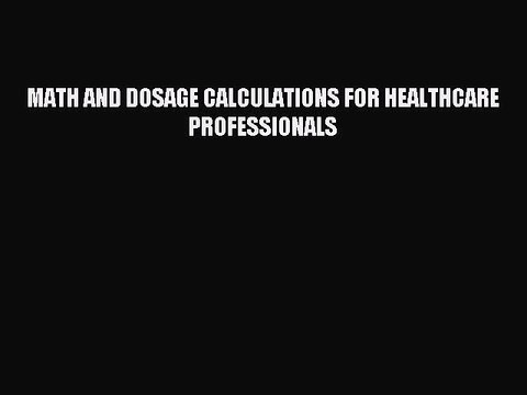 Read MATH AND DOSAGE CALCULATIONS FOR HEALTHCARE PROFESSIONALS Ebook Free