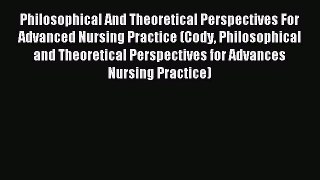 Read Philosophical And Theoretical Perspectives For Advanced Nursing Practice (Cody Philosophical